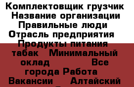 Комплектовщик-грузчик › Название организации ­ Правильные люди › Отрасль предприятия ­ Продукты питания, табак › Минимальный оклад ­ 29 000 - Все города Работа » Вакансии   . Алтайский край,Яровое г.